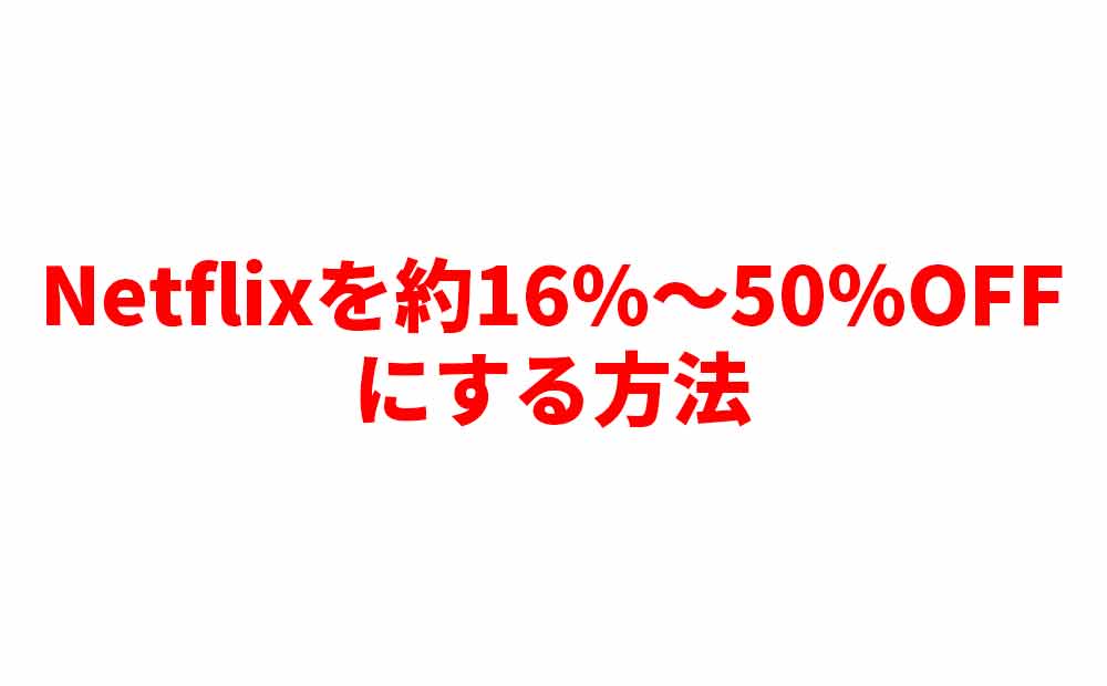 netflixを16%~50%やすくする方法