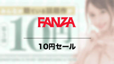 【2023年】FANZA10円セールのお得情報や次回開催予測を総まとめ！AVを10円で無期限フル視聴できる
