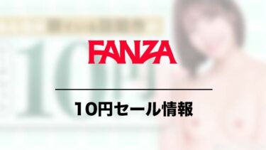 FANZA 10円セール速報！公開作品や今後の予測まで総まとめ
