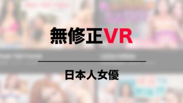 日本人女優の無修正VRが見れるエロ動画サイト3選